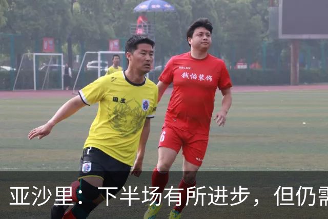 亚沙里：下半场有所进步，但仍需加强
