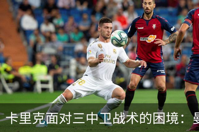 卡里克面对三中卫战术的困境：曼联的防守漏洞曝光