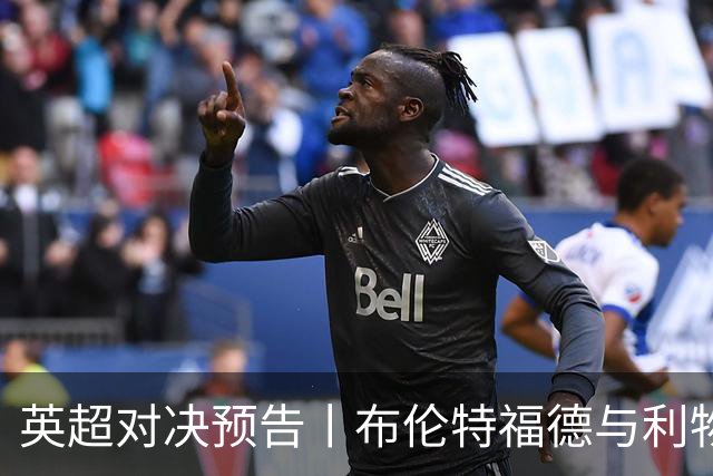 英超对决预告丨布伦特福德与利物浦：红军能否重回巅峰？